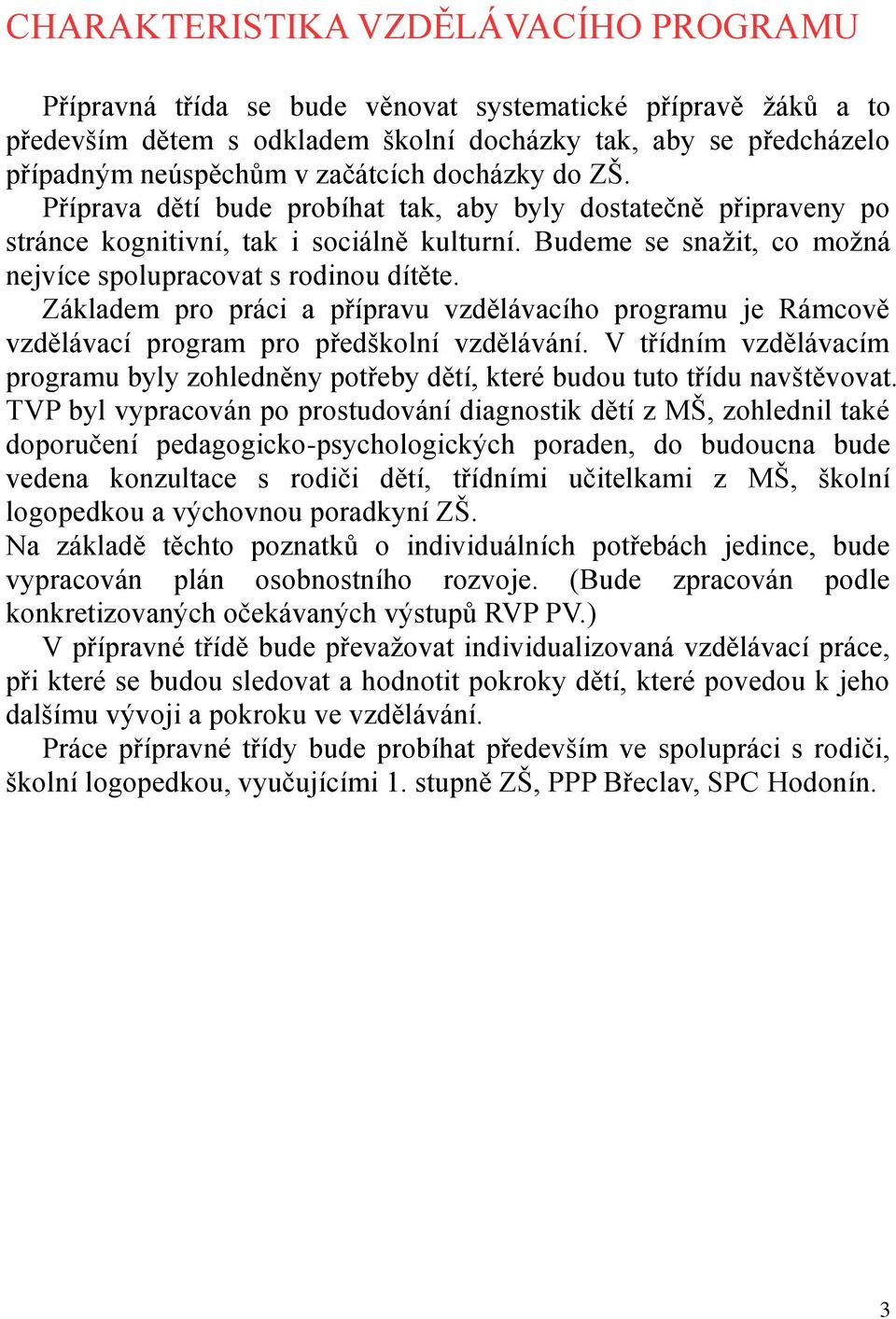 Budeme se snažit, co možná nejvíce spolupracovat s rodinou dítěte. Základem pro práci a přípravu vzdělávacího programu je Rámcově vzdělávací program pro předškolní vzdělávání.