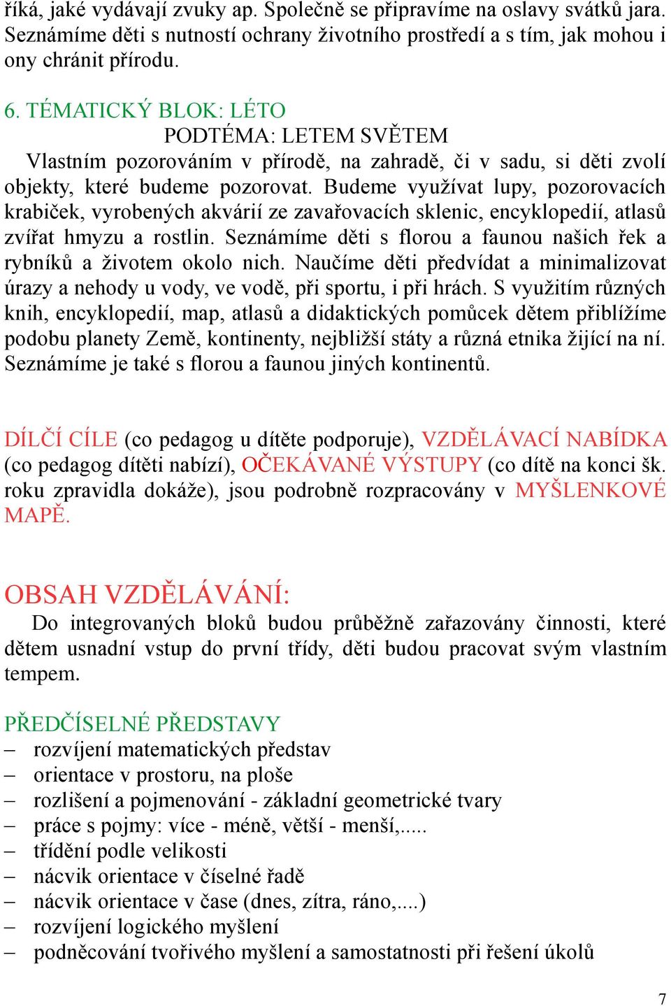 Budeme využívat lupy, pozorovacích krabiček, vyrobených akvárií ze zavařovacích sklenic, encyklopedií, atlasů zvířat hmyzu a rostlin.