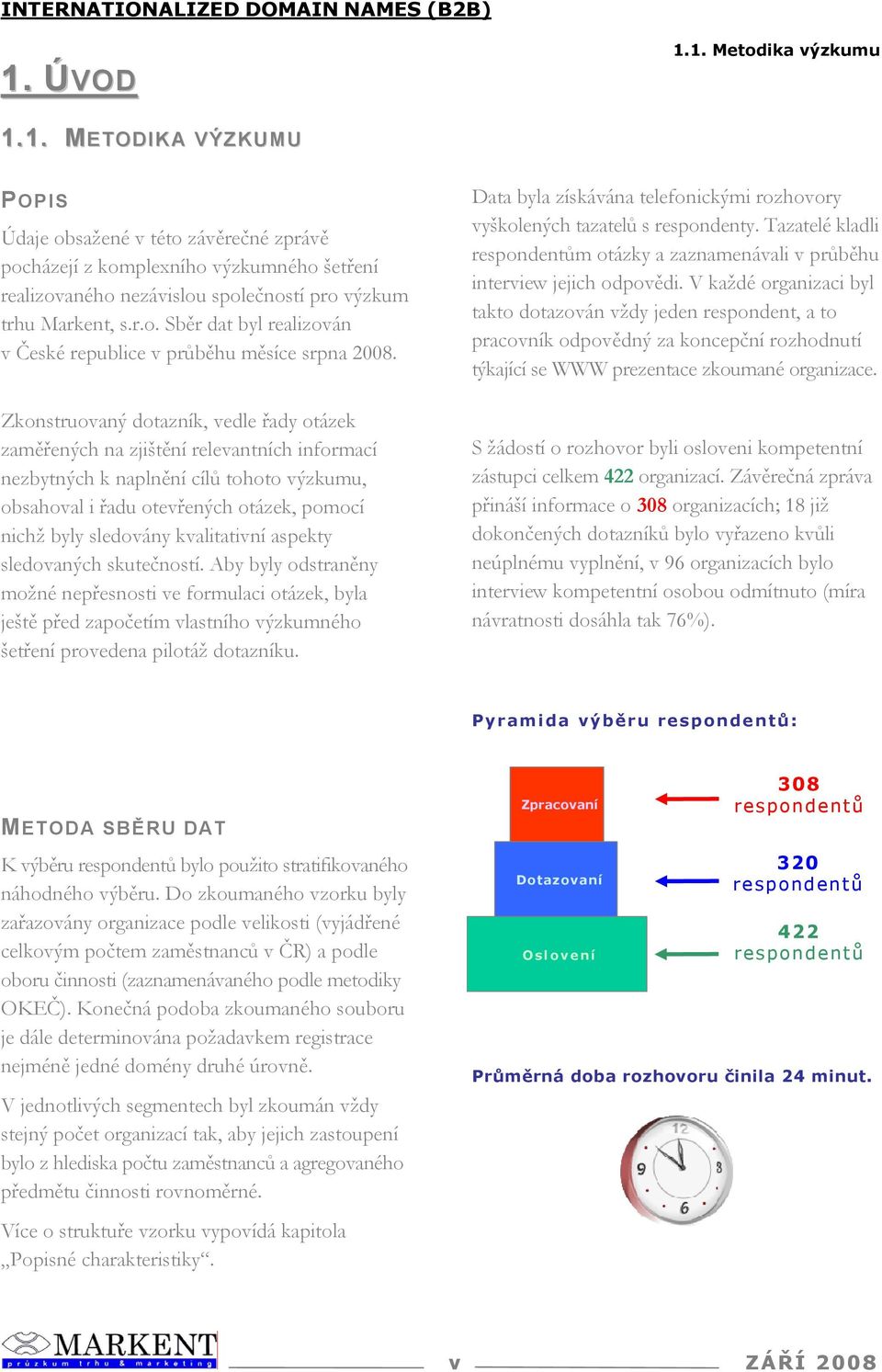 Zkonstruovaný dotazník, vedle řady otázek zaměřených na zjištění relevantních informací nezbytných k naplnění cílů tohoto výzkumu, obsahoval i řadu otevřených otázek, pomocí nichž byly sledovány