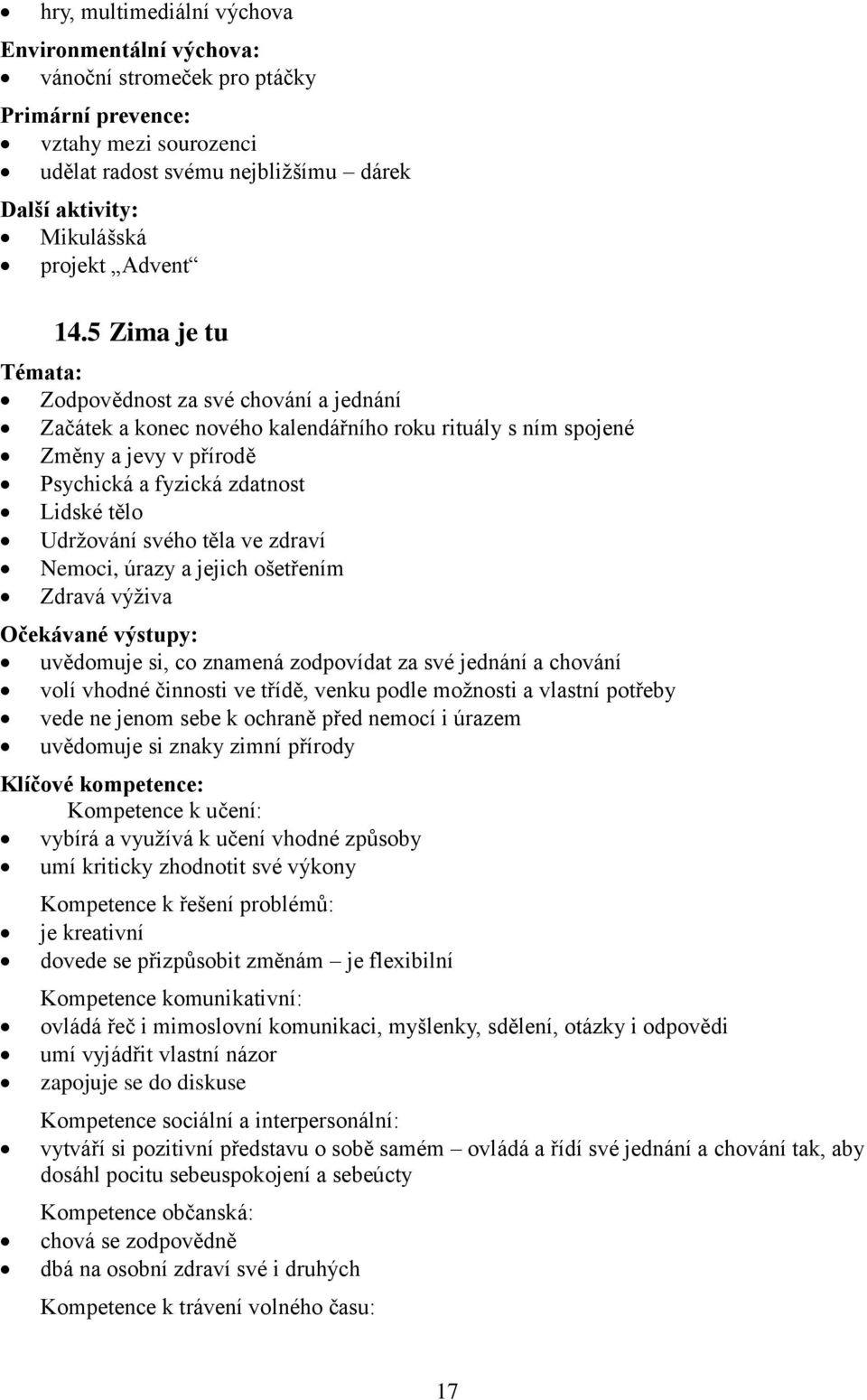 5 Zima je tu Témata: Zodpovědnost za své chování a jednání Začátek a konec nového kalendářního roku rituály s ním spojené Změny a jevy v přírodě Psychická a fyzická zdatnost Lidské tělo Udržování