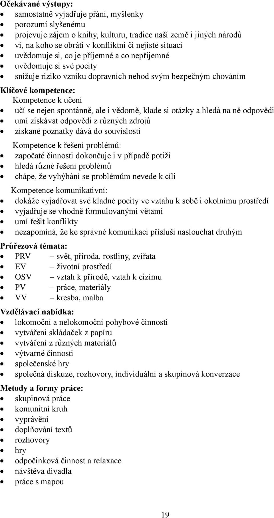 i vědomě, klade si otázky a hledá na ně odpovědi umí získávat odpovědi z různých zdrojů získané poznatky dává do souvislosti Kompetence k řešení problémů: započaté činnosti dokončuje i v případě