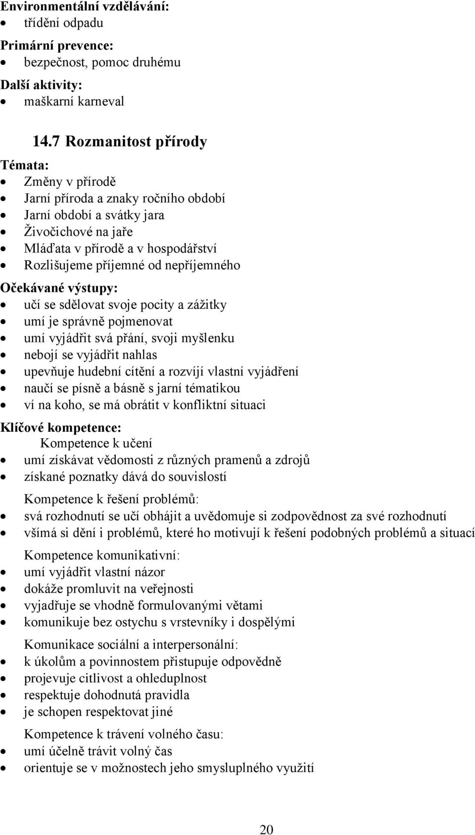 nepříjemného Očekávané výstupy: učí se sdělovat svoje pocity a zážitky umí je správně pojmenovat umí vyjádřit svá přání, svoji myšlenku nebojí se vyjádřit nahlas upevňuje hudební cítění a rozvíjí