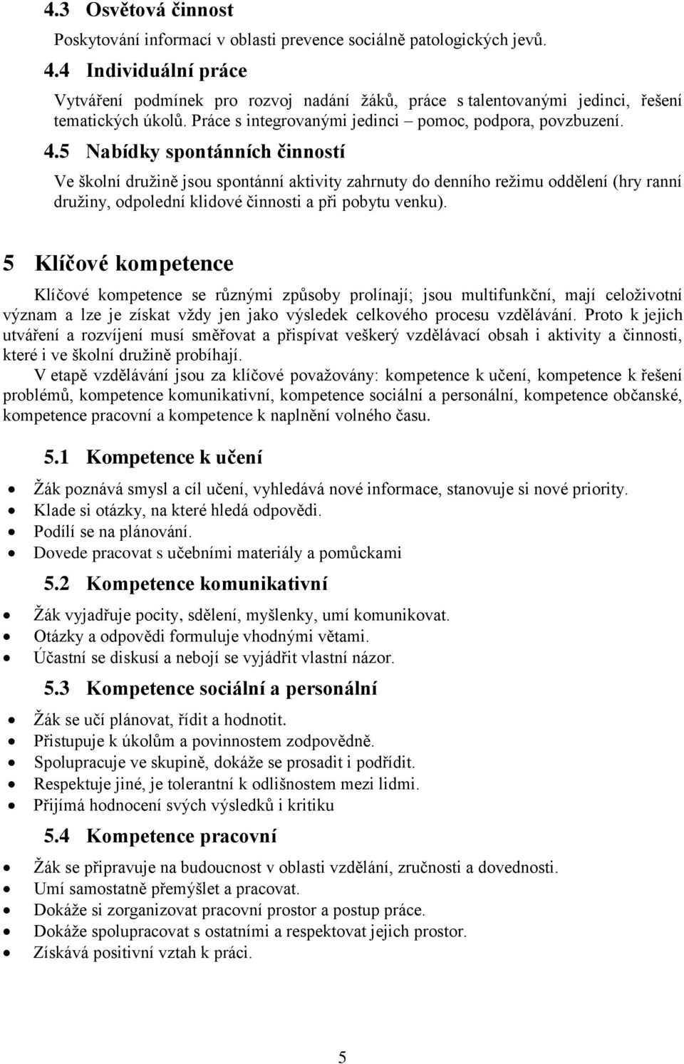 5 Nabídky spontánních činností Ve školní družině jsou spontánní aktivity zahrnuty do denního režimu oddělení (hry ranní družiny, odpolední klidové činnosti a při pobytu venku).