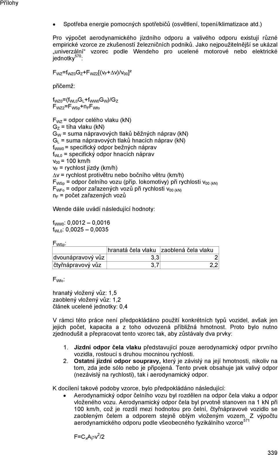 Jako nejpoužitelnější se ukázal univerzální vzorec podle Wendeho pro ucelené motorové nebo elektrické jednotky 570 : F WZ =f WZ0 G Z +F WZ2 [(v F + v)/v 00 ]² přičemž: f WZ0 =(f WL0 G L +f WW0 G W