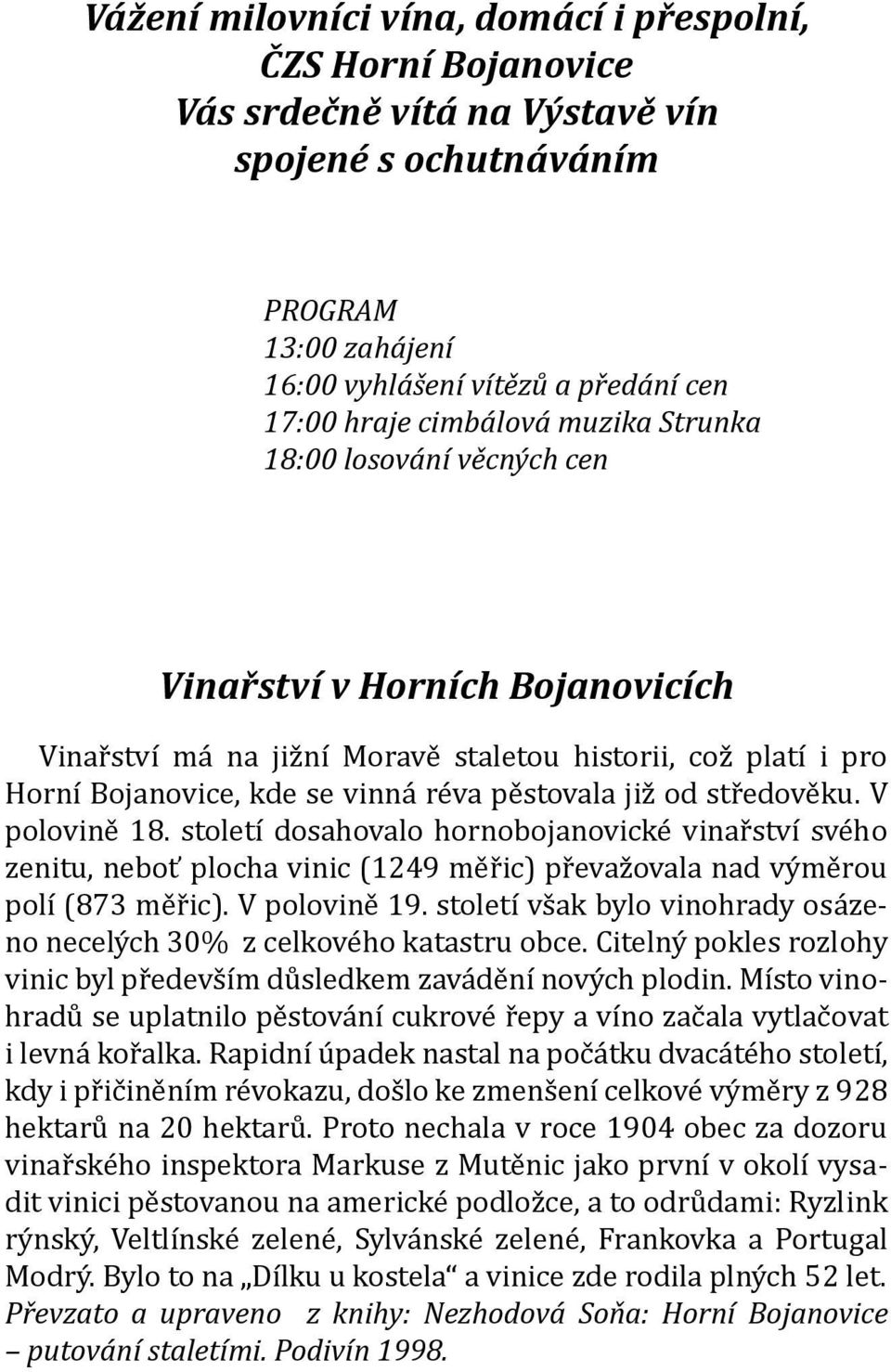 od středověku. V polovině 18. století dosahovalo hornobojanovické vinařství svého zenitu, neboť plocha vinic (1249 měřic) převažovala nad výměrou polí (873 měřic). V polovině 19.