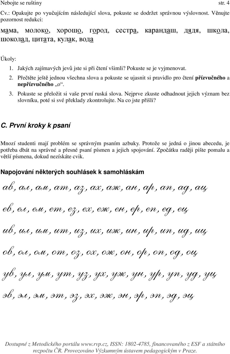 2. Přečtěte ještě jednou všechna slova a pokuste se ujasnit si pravidlo pro čtení přízvučného a nepřízvučného o. 3. Pokuste se přeložit si vaše první ruská slova.