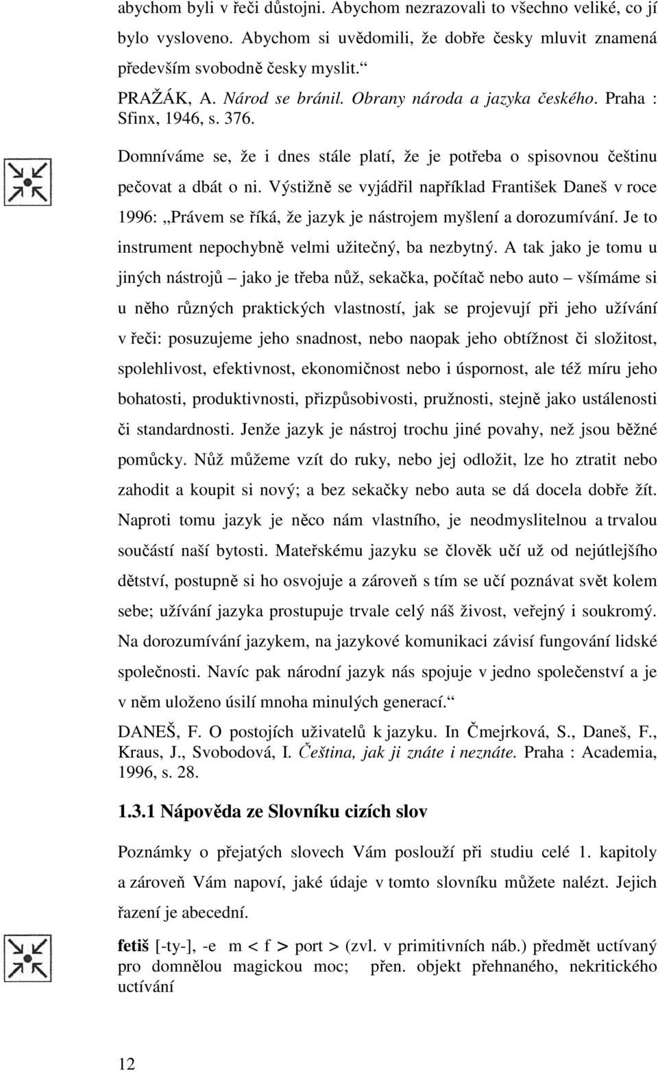 Výstižně se vyjádřil například František Daneš v roce 1996: Právem se říká, že jazyk je nástrojem myšlení a dorozumívání. Je to instrument nepochybně velmi užitečný, ba nezbytný.