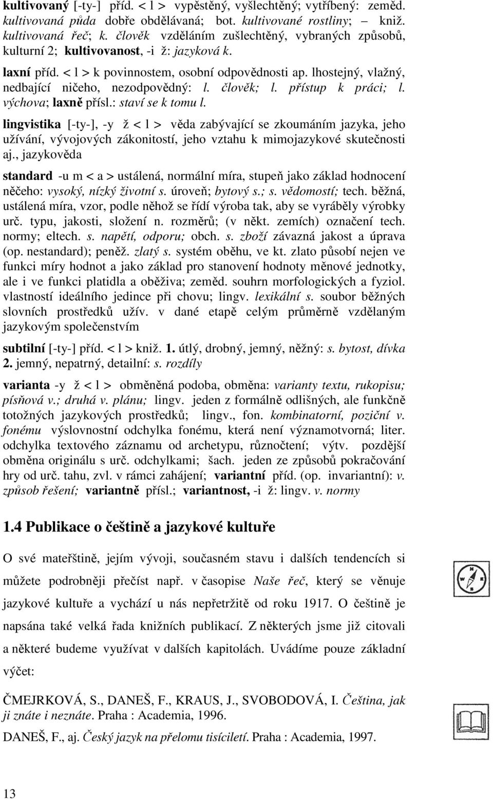 lhostejný, vlažný, nedbající ničeho, nezodpovědný: l. člověk; l. přístup k práci; l. výchova; laxně přísl.: staví se k tomu l.