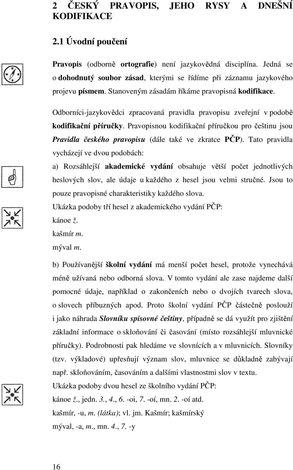 Odborníci-jazykovědci zpracovaná pravidla pravopisu zveřejní v podobě kodifikační příručky. Pravopisnou kodifikační příručkou pro češtinu jsou Pravidla českého pravopisu (dále také ve zkratce PČP).