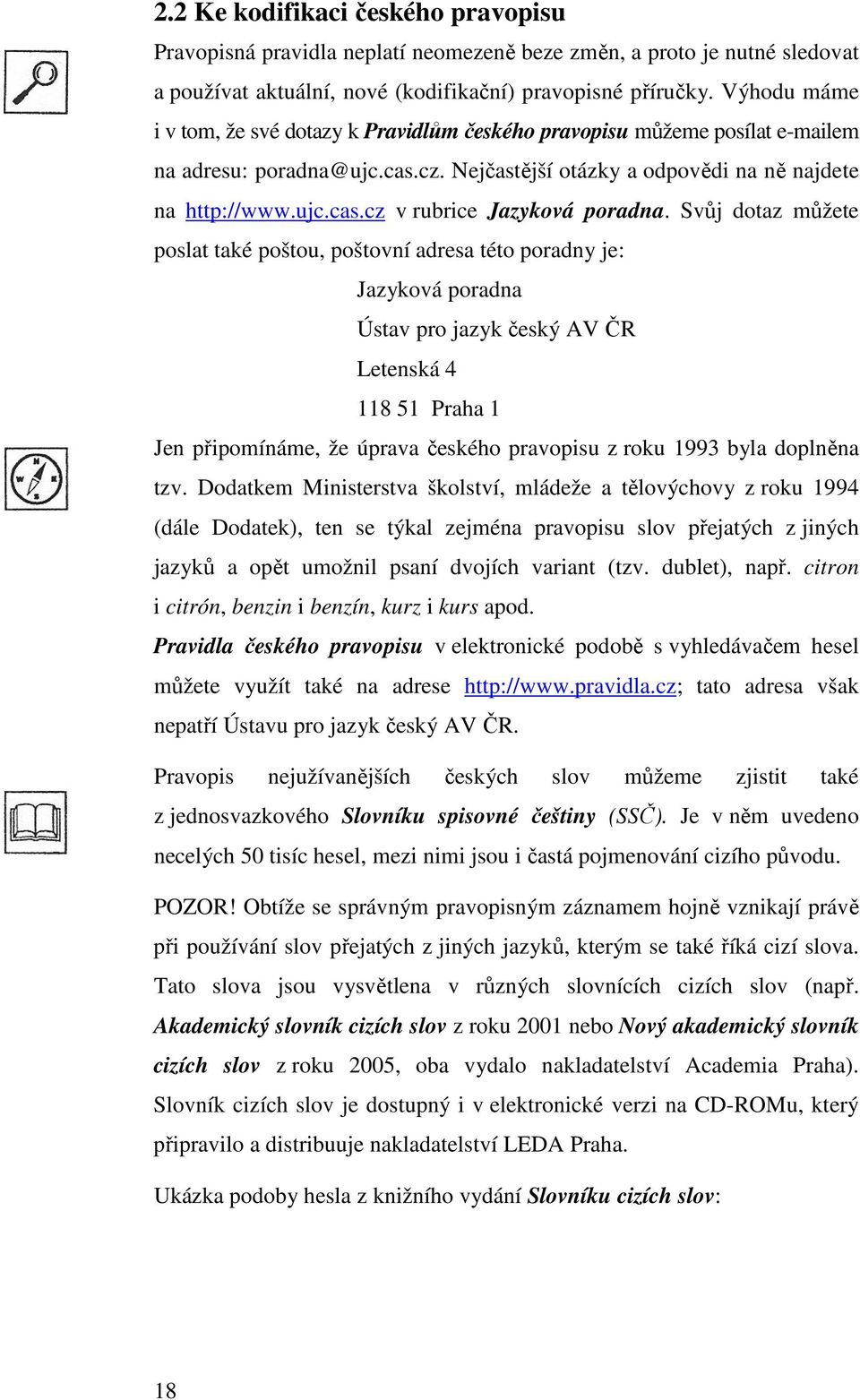 Svůj dotaz můžete poslat také poštou, poštovní adresa této poradny je: Jazyková poradna Ústav pro jazyk český AV ČR Letenská 4 118 51 Praha 1 Jen připomínáme, že úprava českého pravopisu z roku 1993