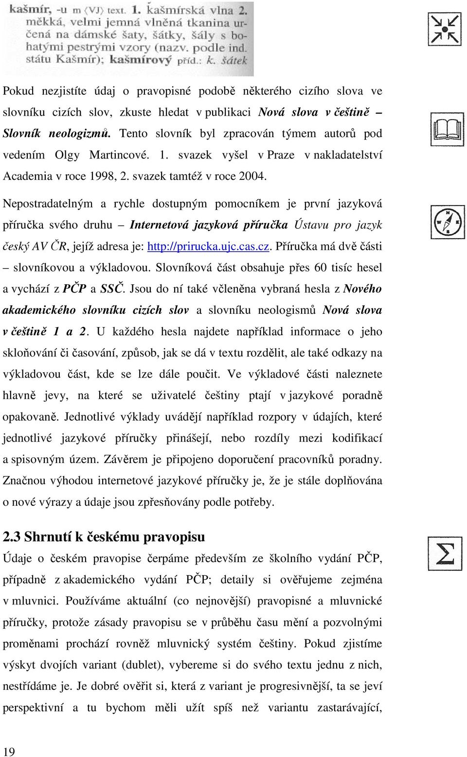 Nepostradatelným a rychle dostupným pomocníkem je první jazyková příručka svého druhu Internetová jazyková příručka Ústavu pro jazyk český AV ČR, jejíž adresa je: http://prirucka.ujc.cas.cz.