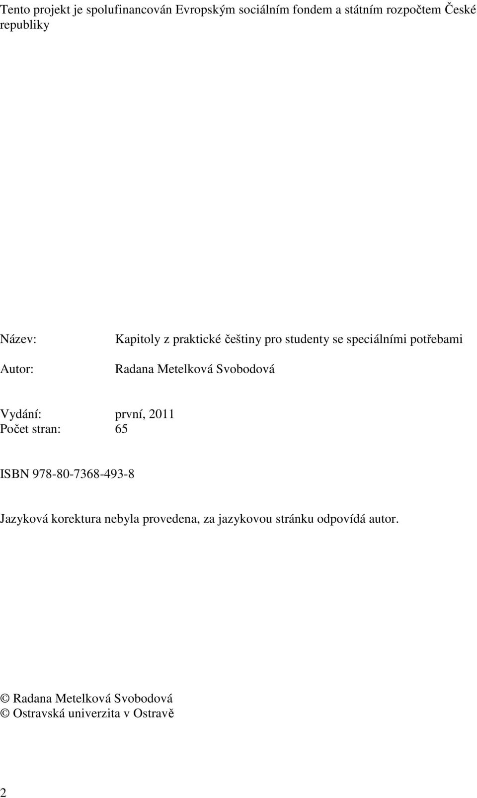 Svobodová Vydání: první, 2011 Počet stran: 65 ISBN 978-80-7368-493-8 Jazyková korektura nebyla