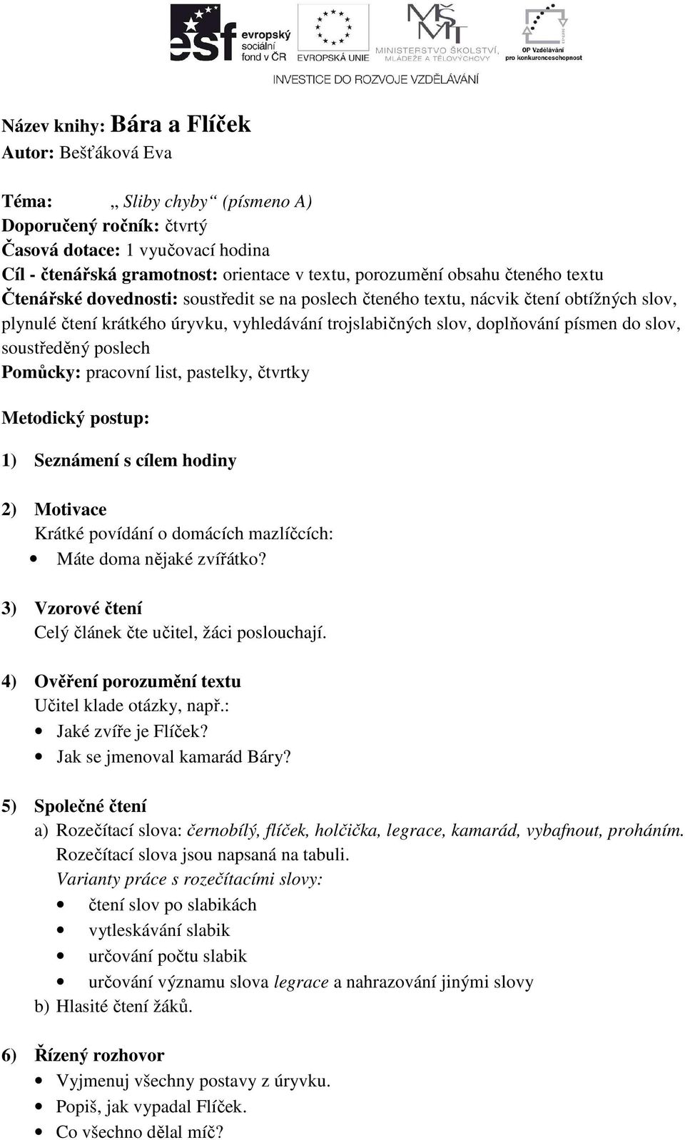 slov, soustředěný poslech Pomůcky: pracovní list, pastelky, čtvrtky Metodický postup: 1) Seznámení s cílem hodiny 2) Motivace Krátké povídání o domácích mazlíčcích: Máte doma nějaké zvířátko?