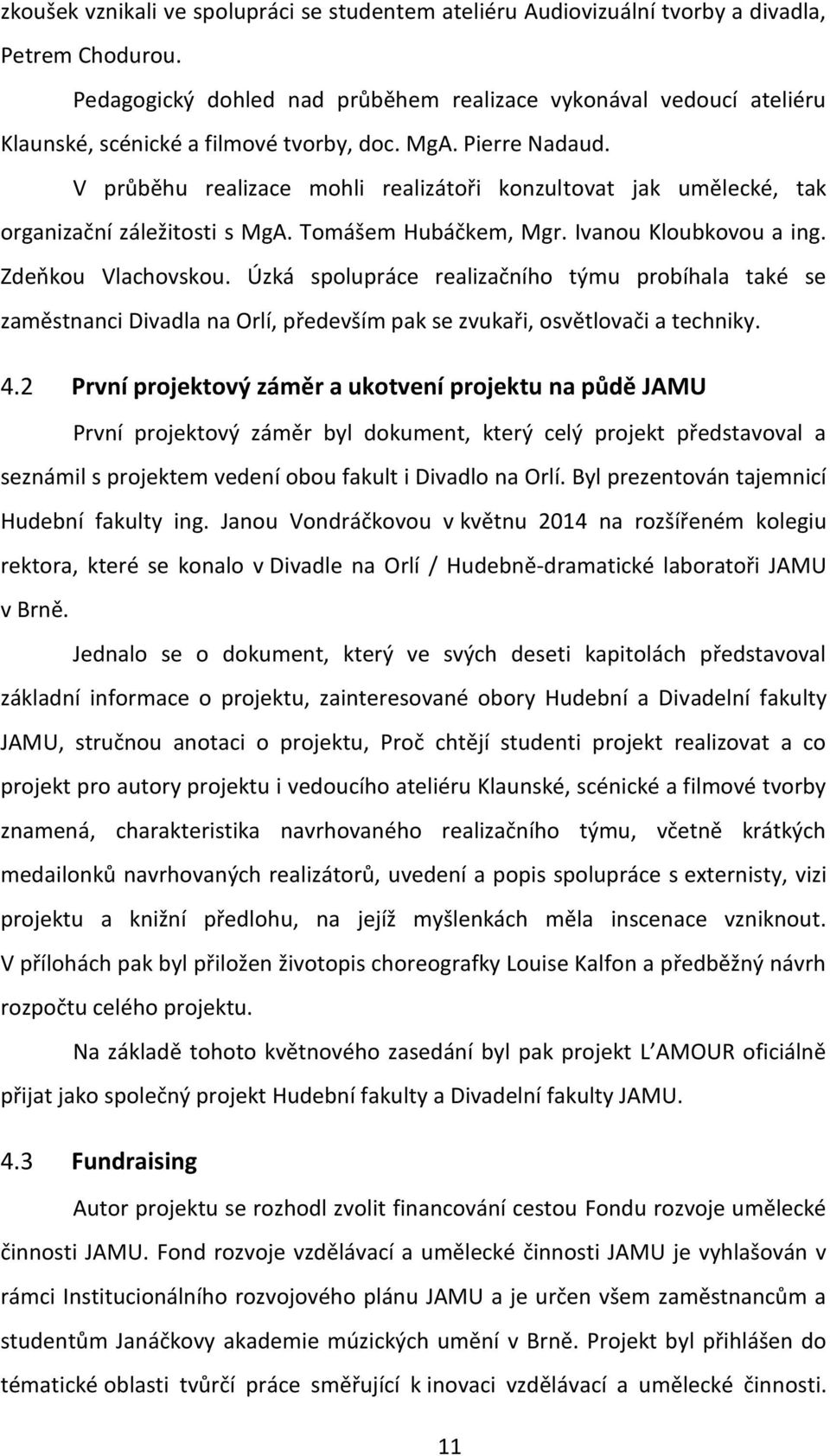 V průběhu realizace mohli realizátoři konzultovat jak umělecké, tak organizační záležitosti s MgA. Tomášem Hubáčkem, Mgr. Ivanou Kloubkovou a ing. Zdeňkou Vlachovskou.