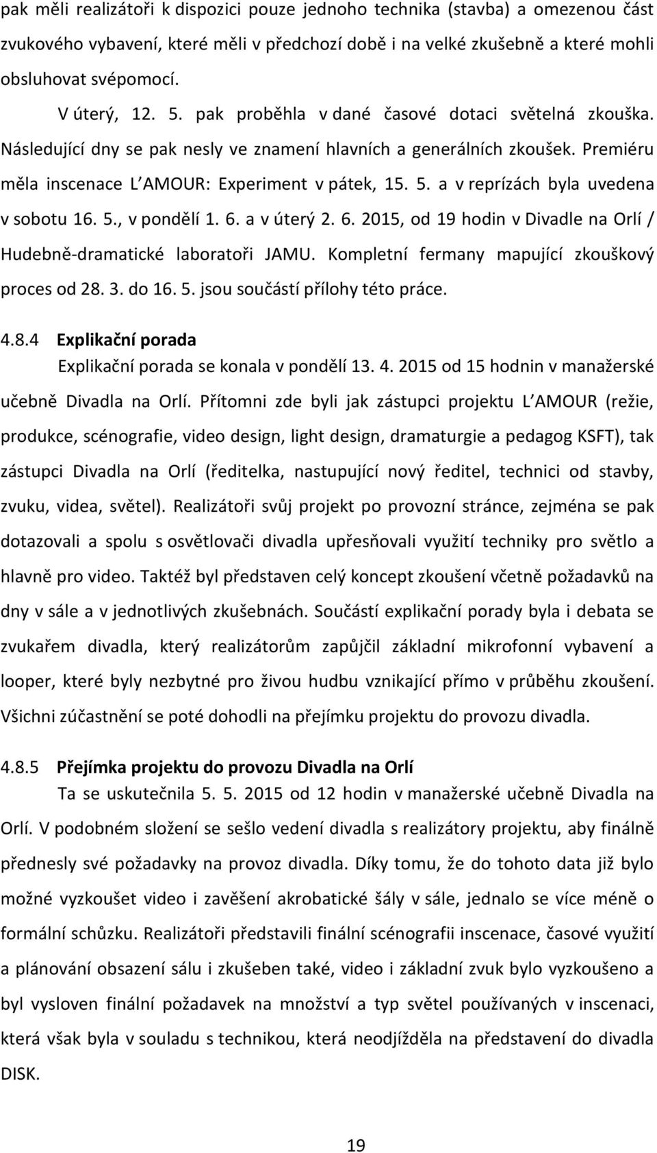 a v reprízách byla uvedena v sobotu 16. 5., v pondělí 1. 6. a v úterý 2. 6. 2015, od 19 hodin v Divadle na Orlí / Hudebně-dramatické laboratoři JAMU. Kompletní fermany mapující zkouškový proces od 28.