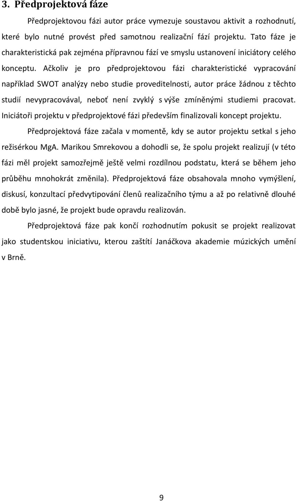 Ačkoliv je pro předprojektovou fázi charakteristické vypracování například SWOT analýzy nebo studie proveditelnosti, autor práce žádnou z těchto studií nevypracovával, neboť není zvyklý s výše