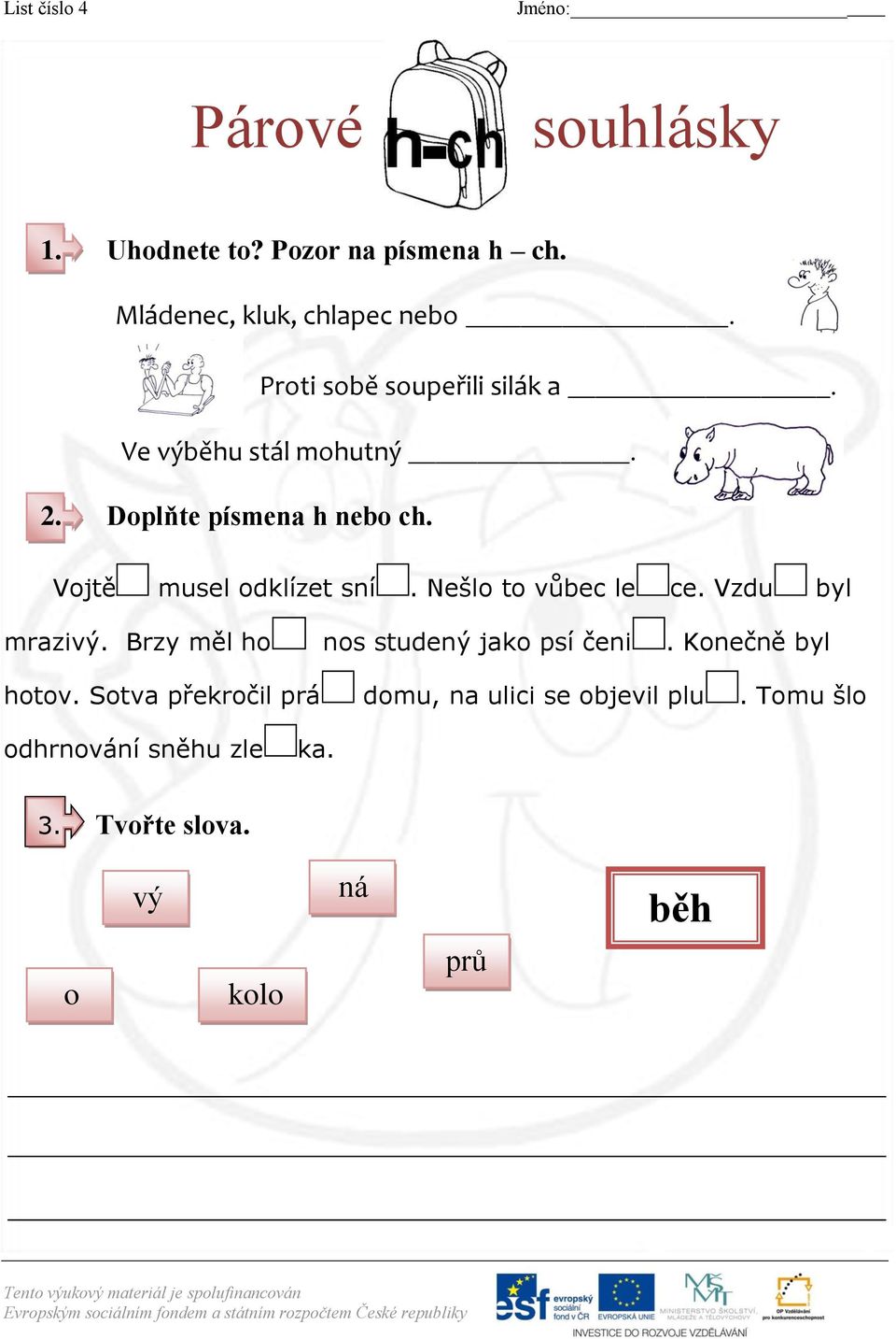 Vojtě musel odklízet sní. Nešlo to vůbec le ce. Vzdu byl mrazivý. Brzy měl ho nos studený jako psí čeni.