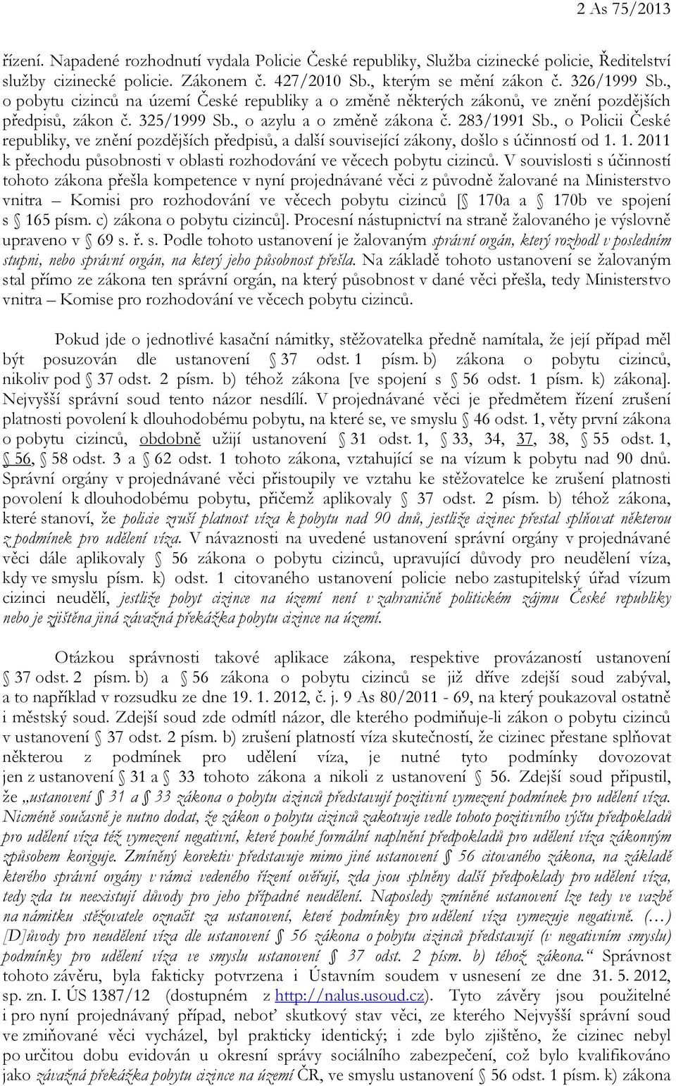 , o Policii České republiky, ve znění pozdějších předpisů, a další související zákony, došlo s účinností od 1. 1. 2011 k přechodu působnosti v oblasti rozhodování ve věcech pobytu cizinců.