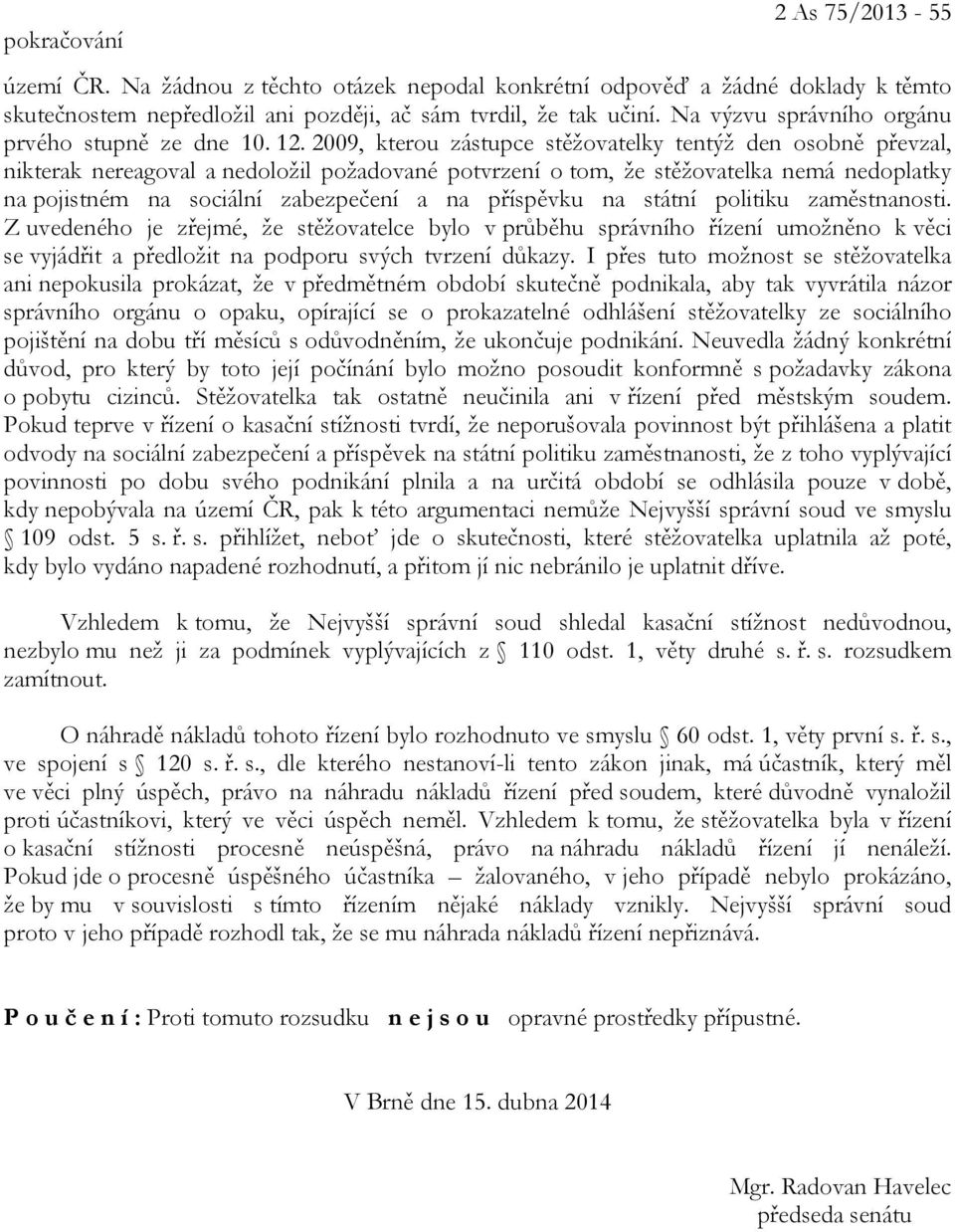 2009, kterou zástupce stěžovatelky tentýž den osobně převzal, nikterak nereagoval a nedoložil požadované potvrzení o tom, že stěžovatelka nemá nedoplatky na pojistném na sociální zabezpečení a na