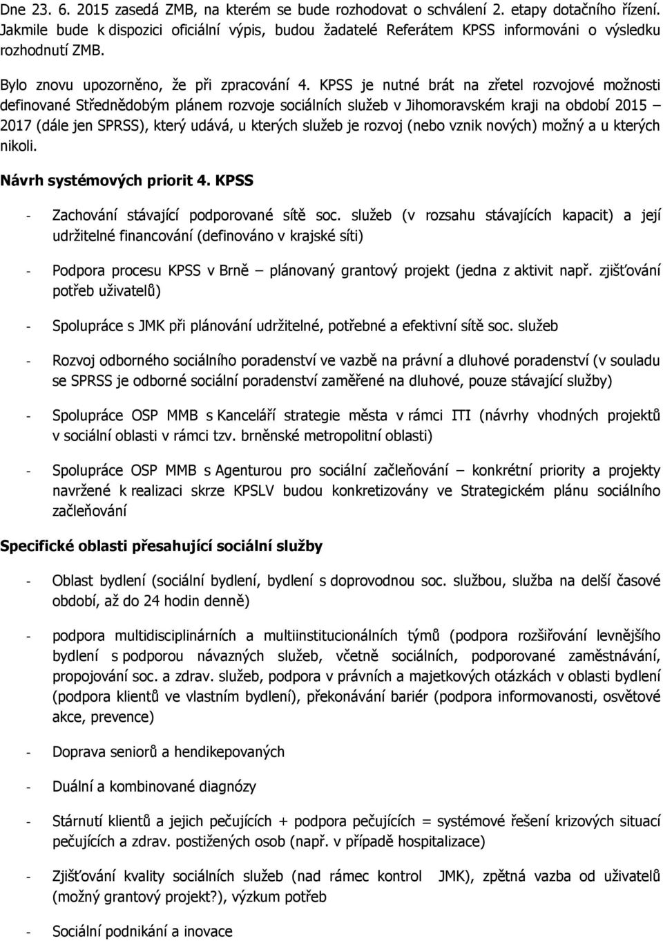 KPSS je nutné brát na zřetel rozvojové možnosti definované Střednědobým plánem rozvoje sociálních služeb v Jihomoravském kraji na období 2015 2017 (dále jen SPRSS), který udává, u kterých služeb je