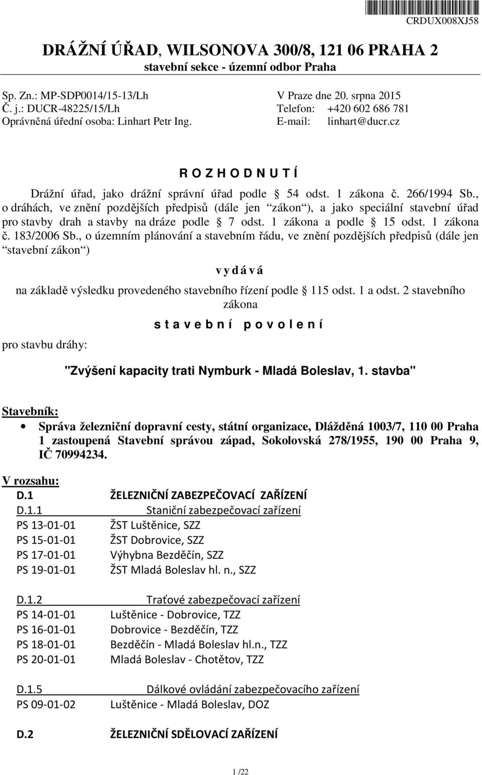 266/1994 Sb., o dráhách, ve znění pozdějších předpisů (dále jen zákon ), a jako speciální stavební úřad pro stavby drah a stavby na dráze podle 7 odst. 1 zákona a podle 15 odst. 1 zákona č.