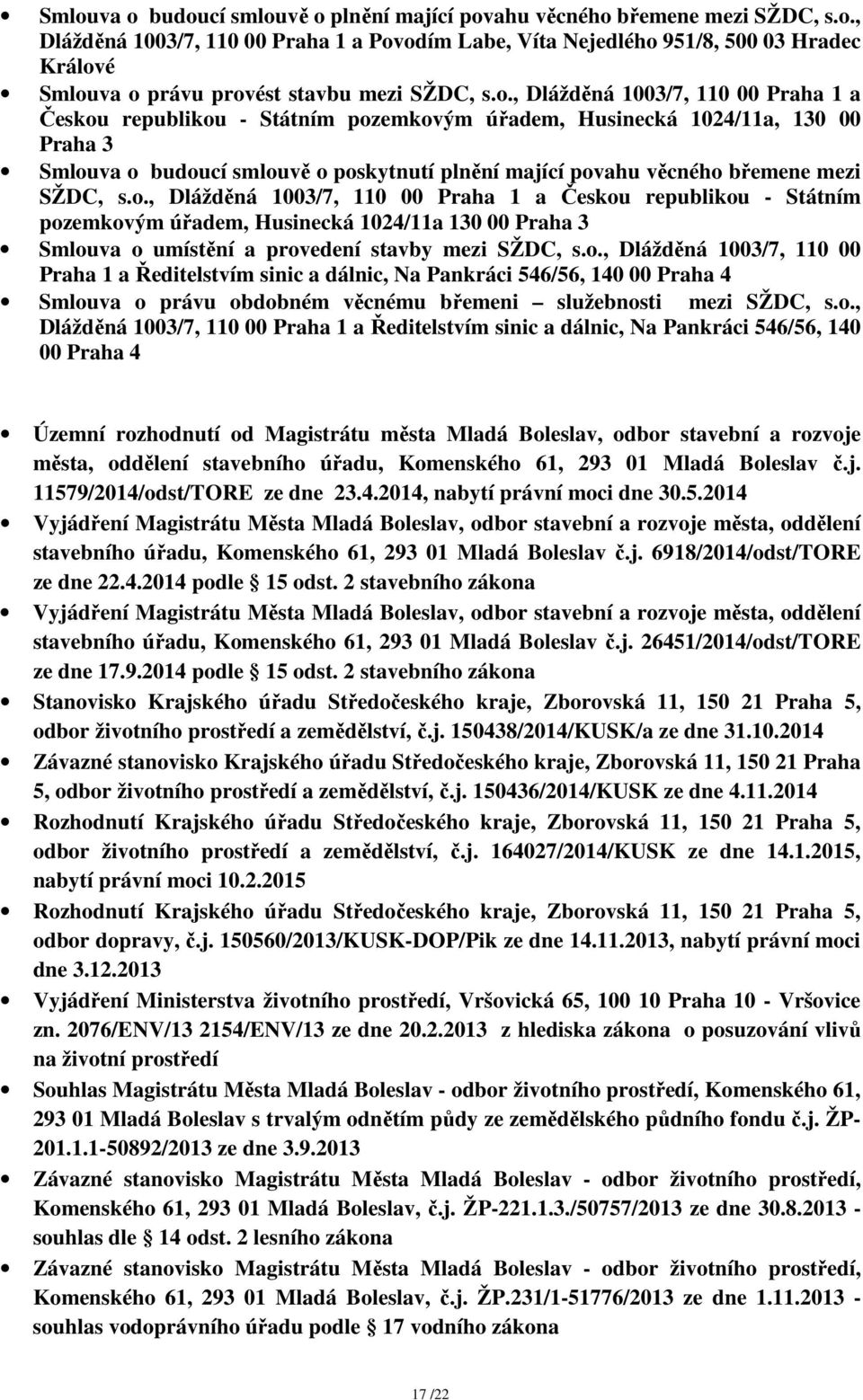 mezi SŽDC, s.o., Dlážděná 1003/7, 110 00 Praha 1 a Českou republikou - Státním pozemkovým úřadem, Husinecká 1024/11a 130 00 Praha 3 Smlouva o umístění a provedení stavby mezi SŽDC, s.o., Dlážděná 1003/7, 110 00 Praha 1 a Ředitelstvím sinic a dálnic, Na Pankráci 546/56, 140 00 Praha 4 Smlouva o právu obdobném věcnému břemeni služebnosti mezi SŽDC, s.