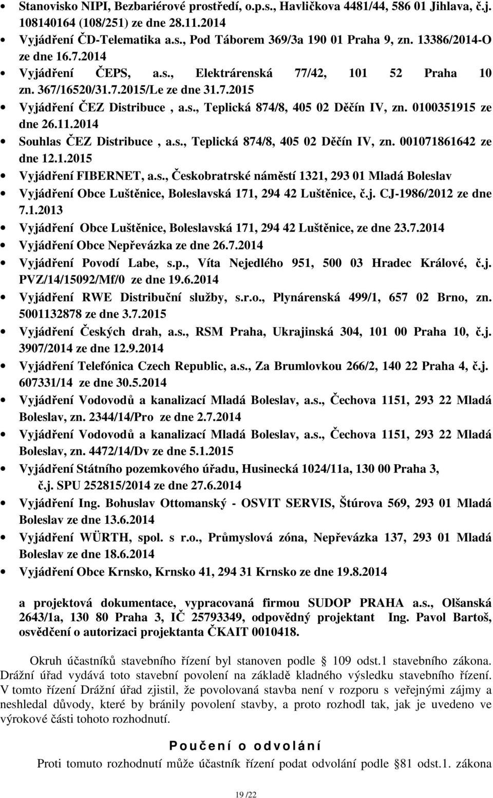 0100351915 ze dne 26.11.2014 Souhlas ČEZ Distribuce, a.s., Teplická 874/8, 405 02 Děčín IV, zn. 001071861642 ze dne 12.1.2015 Vyjádření FIBERNET, a.s., Českobratrské náměstí 1321, 293 01 Mladá Boleslav Vyjádření Obce Luštěnice, Boleslavská 171, 294 42 Luštěnice, č.