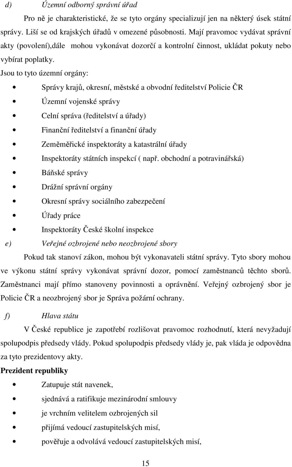 Jsou to tyto územní orgány: Správy krajů, okresní, městské a obvodní ředitelství Policie ČR Územní vojenské správy Celní správa (ředitelství a úřady) Finanční ředitelství a finanční úřady Zeměměřické