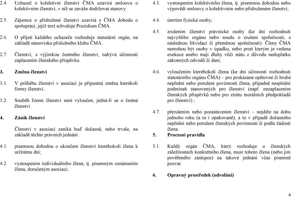 O přijetí každého uchazeče rozhoduje statutární orgán, na základě stanoviska příslušného klubu ČMA. 2.7. Členství, s výjimkou čestného členství, nabývá účinnosti zaplacením členského příspěvku. 3.