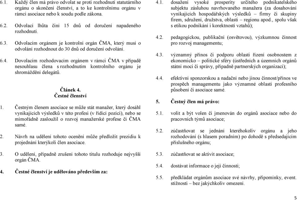 Dovolacím rozhodovacím orgánem v rámci ČMA v případě nesouhlasu člena s rozhodnutím kontrolního orgánu je shromáždění delegátů. Článek 4. Čestné členství 1.