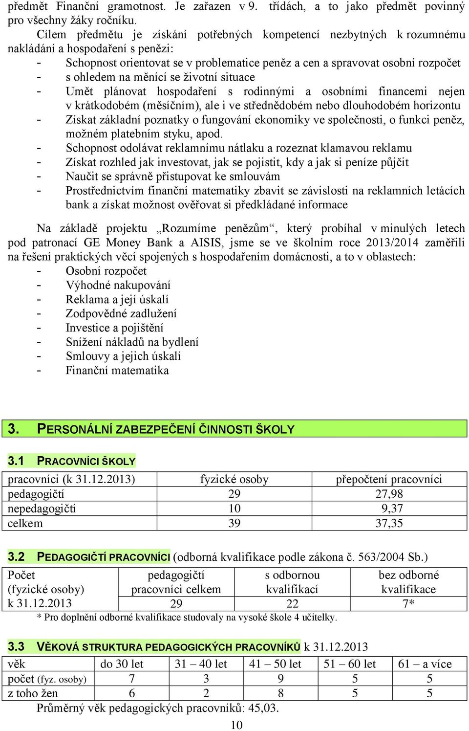 na měnící se životní situace - Umět plánovat hospodaření s rodinnými a osobními financemi nejen v krátkodobém (měsíčním), ale i ve střednědobém nebo dlouhodobém horizontu - Získat základní poznatky o