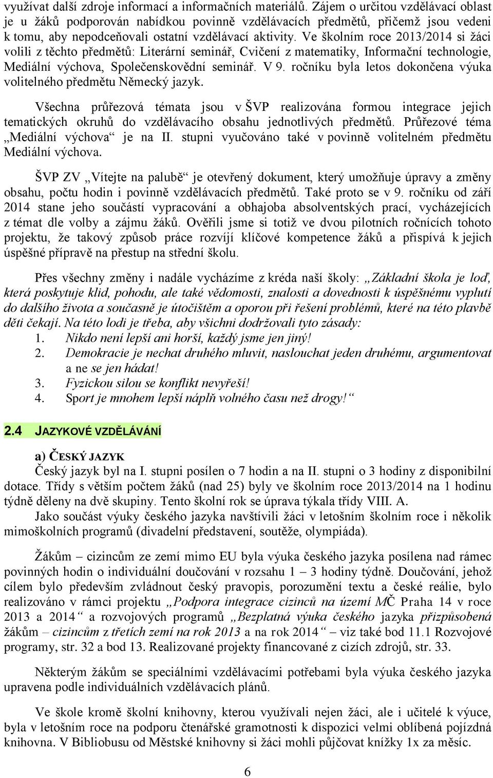 Ve školním roce 2013/2014 si žáci volili z těchto předmětů: Literární seminář, Cvičení z matematiky, Informační technologie, Mediální výchova, Společenskovědní seminář. V 9.