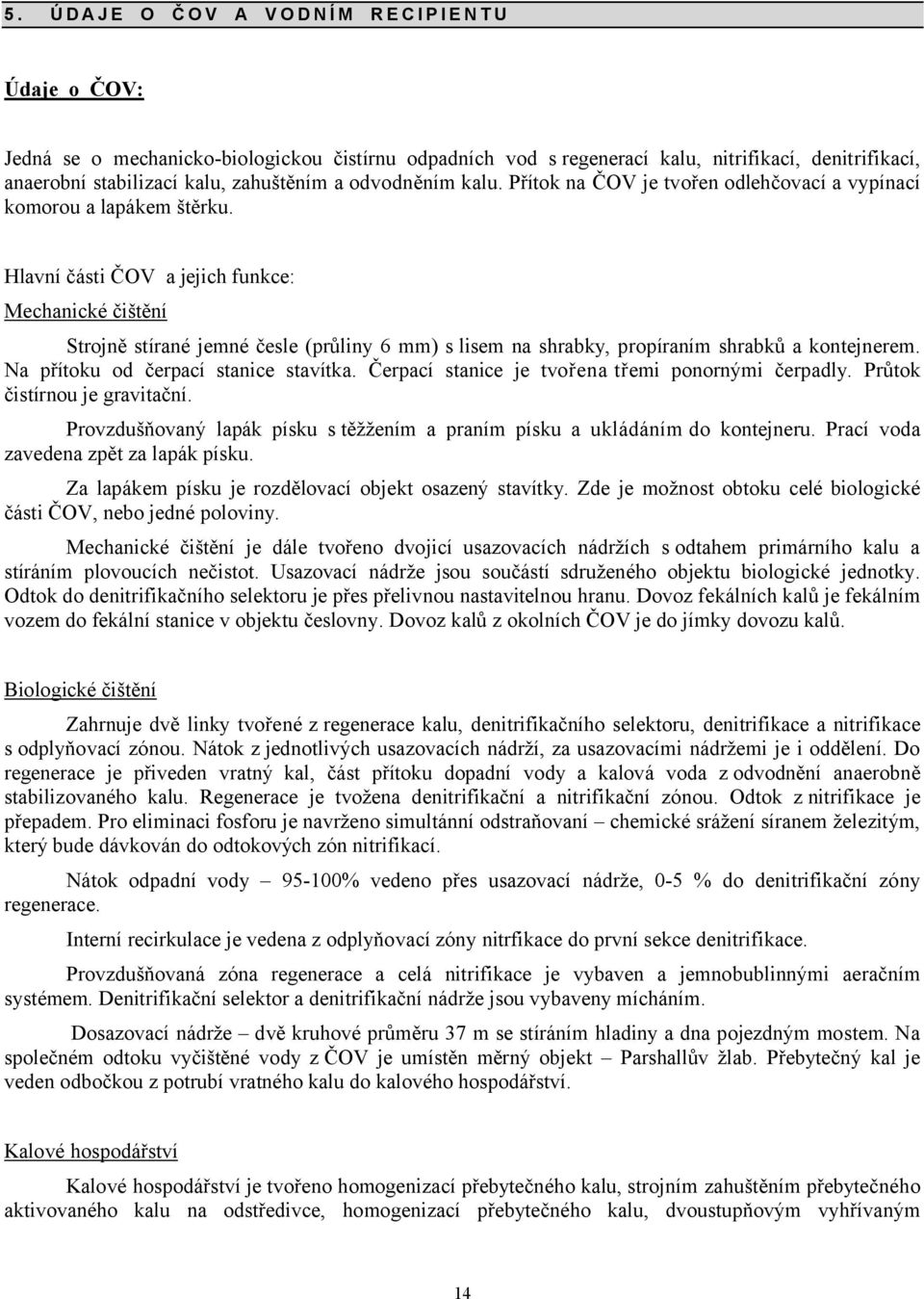 Hlavní části ČOV a jejich funkce: Mechanické čištění trojně stírané jemné česle /průlin3 6 mm0 s lisem na shrabk3, propíraním shrabků a kontejnerem. Na přítoku od čerpací stanice stavítka.