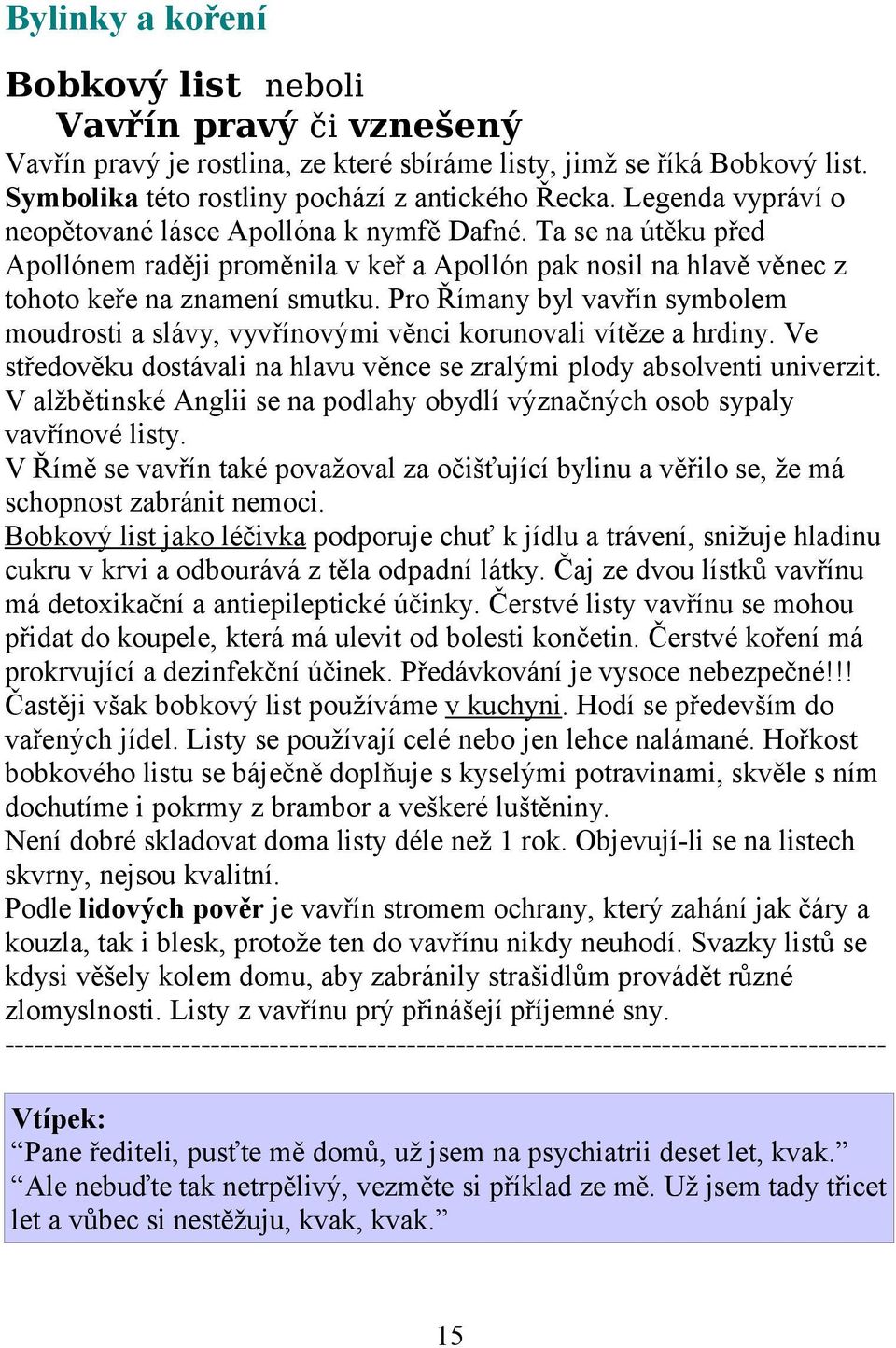 Pro Římany byl vavřín symbolem moudrosti a slávy, vyvřínovými věnci korunovali vítěze a hrdiny. Ve středověku dostávali na hlavu věnce se zralými plody absolventi univerzit.