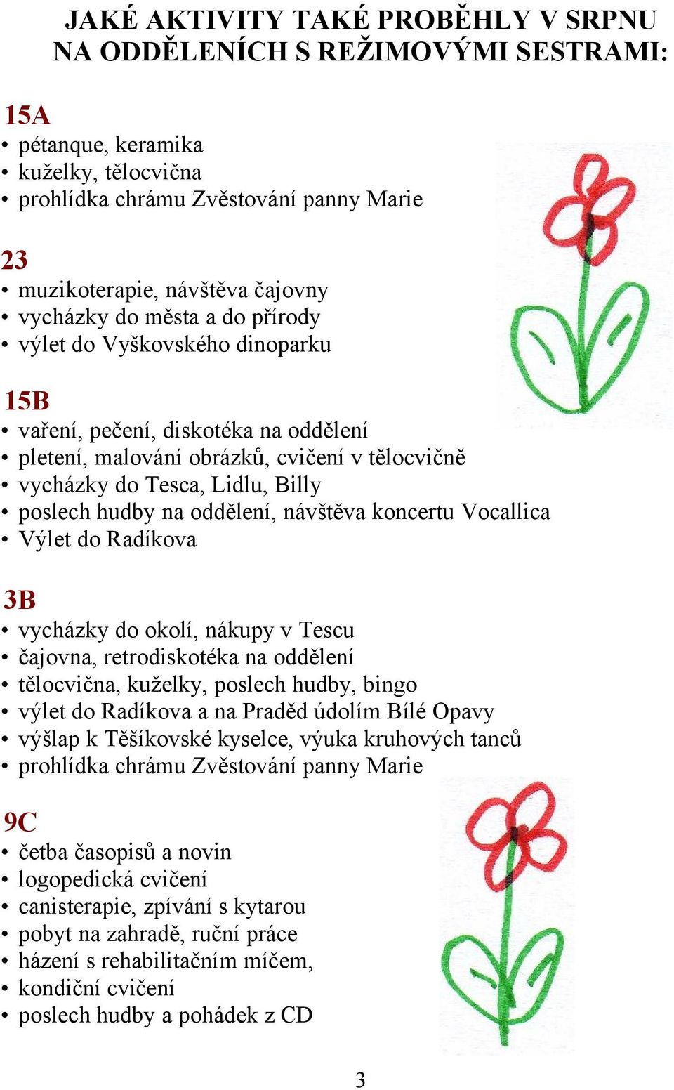 oddělení, návštěva koncertu Vocallica Výlet do Radíkova 3B vycházky do okolí, nákupy v Tescu čajovna, retrodiskotéka na oddělení tělocvična, kuželky, poslech hudby, bingo výlet do Radíkova a na