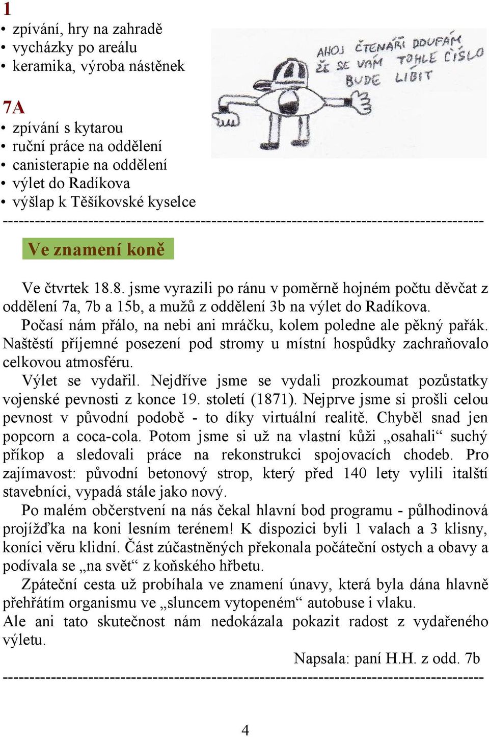 Počasí nám přálo, na nebi ani mráčku, kolem poledne ale pěkný pařák. Naštěstí příjemné posezení pod stromy u místní hospůdky zachraňovalo celkovou atmosféru. Výlet se vydařil.