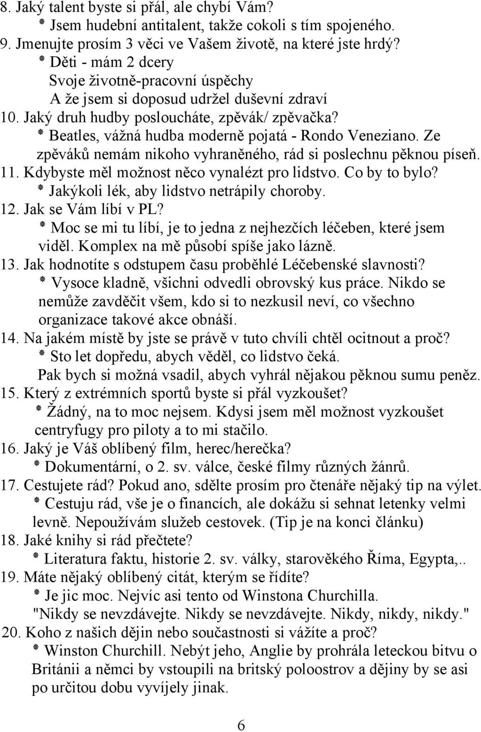 Ze zpěváků nemám nikoho vyhraněného, rád si poslechnu pěknou píseň. 11. Kdybyste měl možnost něco vynalézt pro lidstvo. Co by to bylo? Jakýkoli lék, aby lidstvo netrápily choroby. 12.