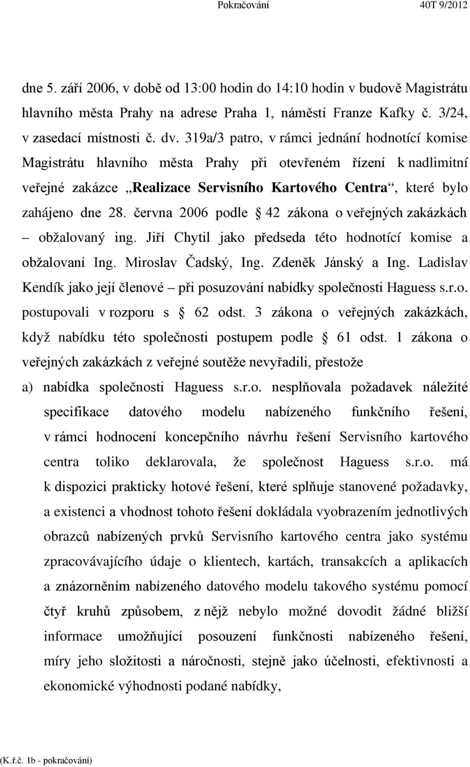 června 2006 podle 42 zákona o veřejných zakázkách obžalovaný ing. Jiří Chytil jako předseda této hodnotící komise a obžalovaní Ing. Miroslav Čadský, Ing. Zdeněk Jánský a Ing.