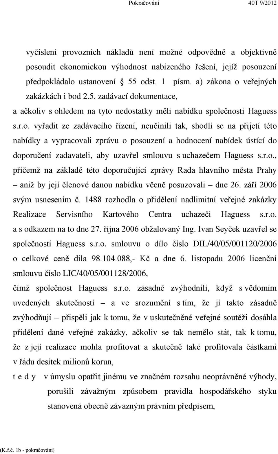 a o veřejných zakázkách i bod 2.5. zadávací dokumentace, a ačkoliv s ohledem na tyto nedostatky měli nabídku společnosti Haguess s.r.o. vyřadit ze zadávacího řízení, neučinili tak, shodli se na