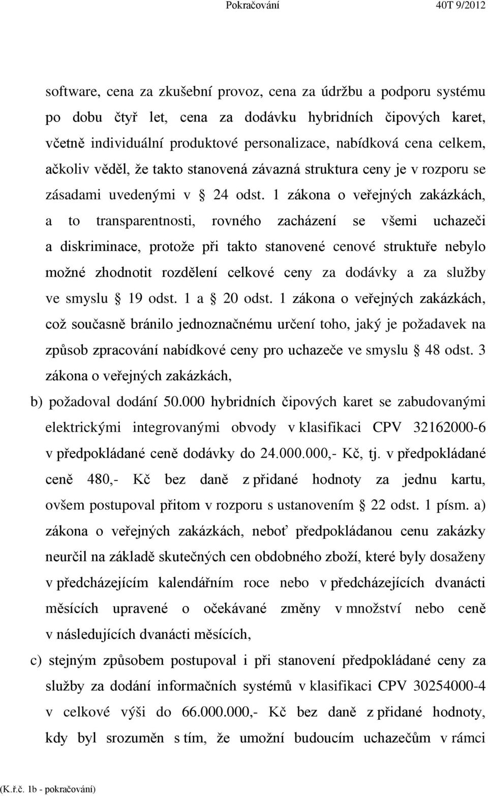 1 zákona o veřejných zakázkách, a to transparentnosti, rovného zacházení se všemi uchazeči a diskriminace, protože při takto stanovené cenové struktuře nebylo možné zhodnotit rozdělení celkové ceny