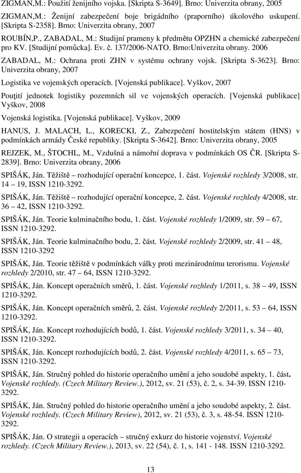 2006 ZABADAL, M.: Ochrana proti ZHN v systému ochrany vojsk. [Skripta S-3623]. Brno: Univerzita obrany, 2007 Logistika ve vojenských operacích. [Vojenská publikace].