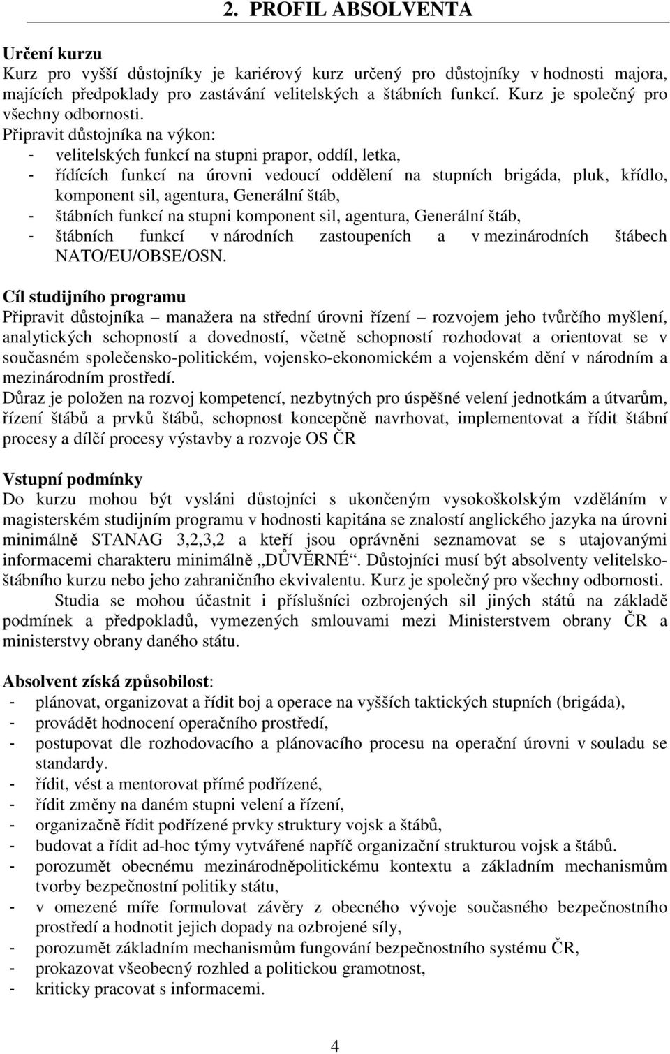 Připravit důstojníka na výkon: - velitelských funkcí na stupni prapor, oddíl, letka, - řídících funkcí na úrovni vedoucí oddělení na stupních brigáda, pluk, křídlo, komponent sil, agentura, Generální