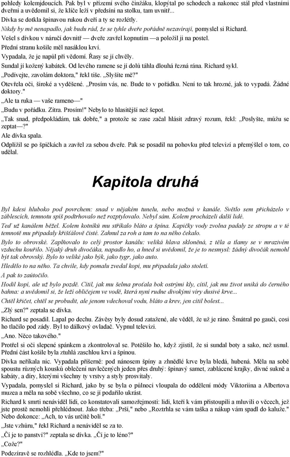 Vešel s dívkou v náručí dovnitř dveře zavřel kopnutím a položil ji na postel. Přední stranu košile měl nasáklou krví. Vypadala, že je napůl při vědomí. Řasy se jí chvěly. Sundal jí kožený kabátek.