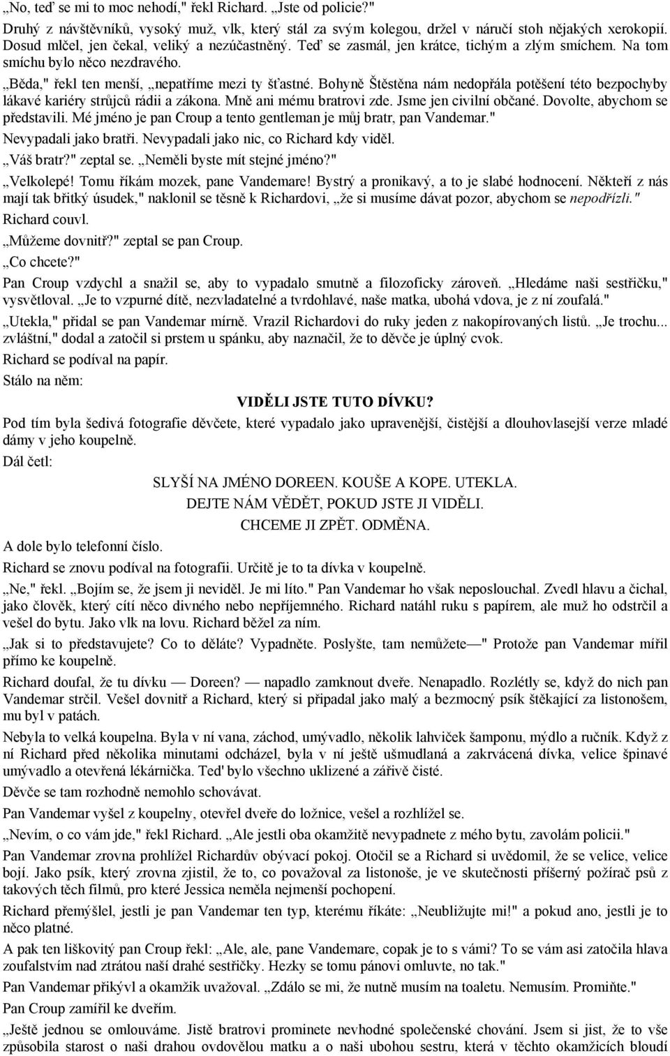 Bohyně Štěstěna nám nedopřála potěšení této bezpochyby lákavé kariéry strůjců rádii a zákona. Mně ani mému bratrovi zde. Jsme jen civilní občané. Dovolte, abychom se představili.