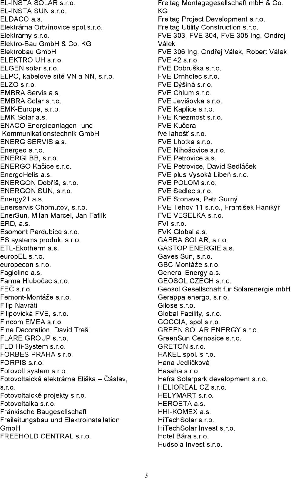 r.o. EnergoHelis a.s. ENERGON Dobříš, s.r.o. ENERGON SUN, s.r.o. Energy21 a.s. Enerservis Chomutov, s.r.o. EnerSun, Milan Marcel, Jan Faflík ERD, a.s. Esomont Pardubice s.r.o. ES systems produkt s.r.o. ETL-Ekotherm a.