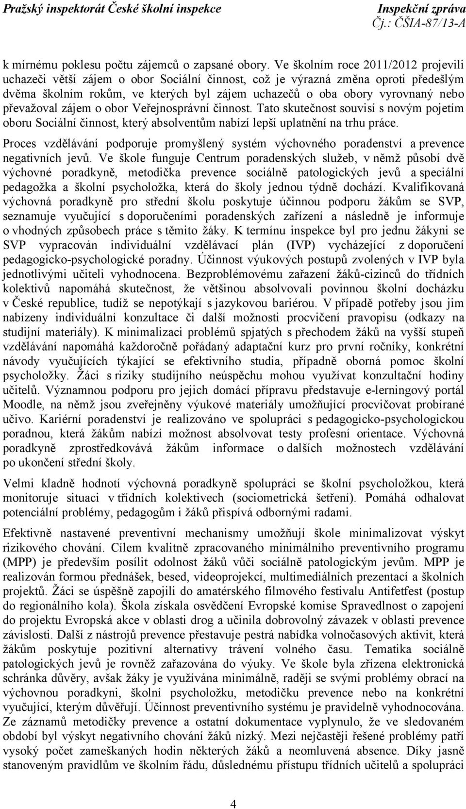 převažoval zájem o obor Veřejnosprávní činnost. Tato skutečnost souvisí s novým pojetím oboru Sociální činnost, který absolventům nabízí lepší uplatnění na trhu práce.