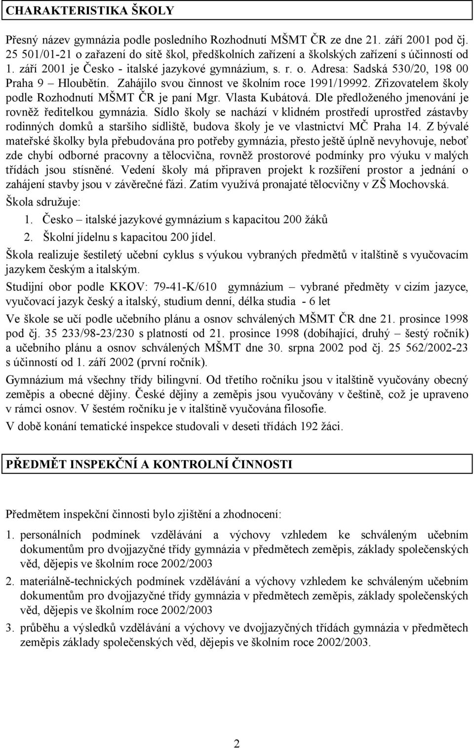 Zahájilo svou činnost ve školním roce 1991/19992. Zřizovatelem školy podle Rozhodnutí MŠMT ČR je paní Mgr. Vlasta Kubátová. Dle předloženého jmenování je rovněž ředitelkou gymnázia.