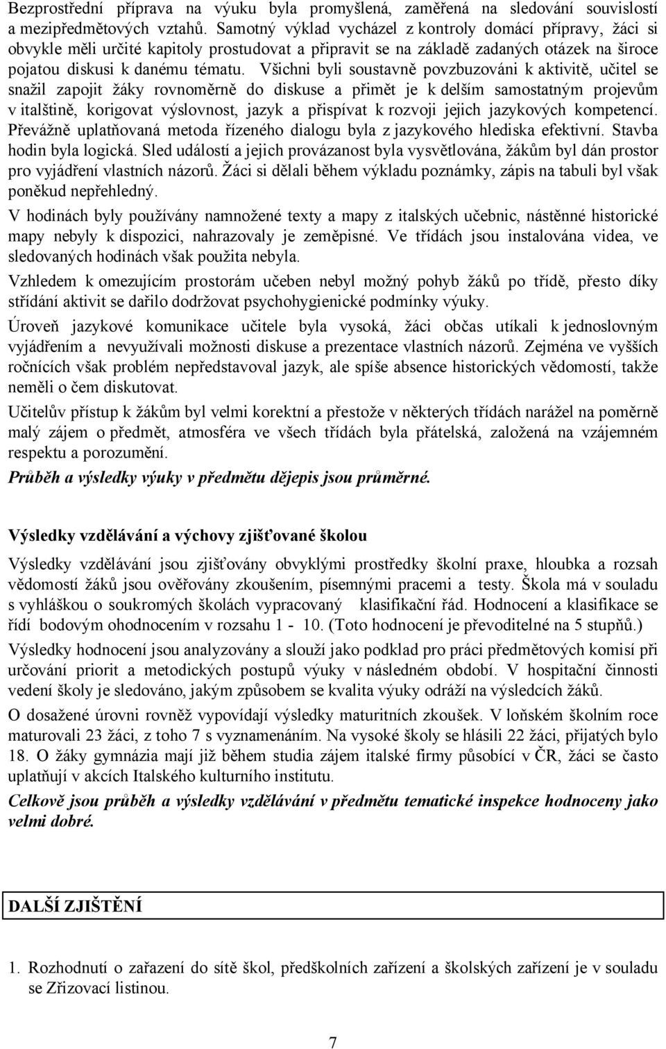 Všichni byli soustavně povzbuzováni k aktivitě, učitel se snažil zapojit žáky rovnoměrně do diskuse a přimět je k delším samostatným projevům v italštině, korigovat výslovnost, jazyk a přispívat k