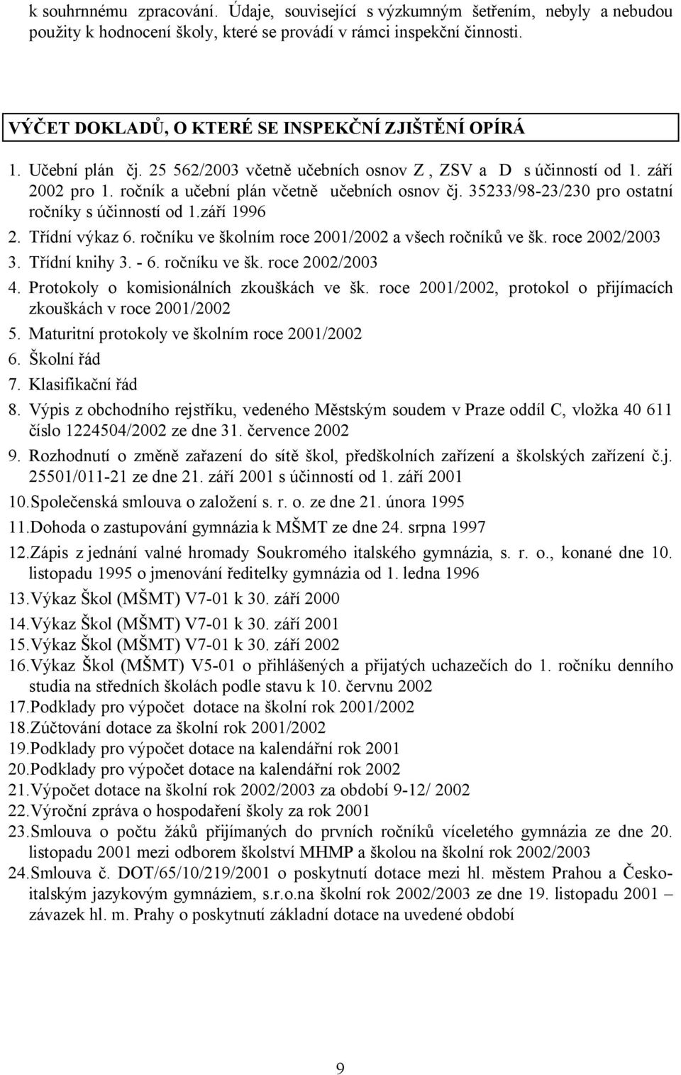 35233/98-23/230 pro ostatní ročníky s účinností od 1.září 1996 2. Třídní výkaz 6. ročníku ve školním roce 2001/2002 a všech ročníků ve šk. roce 2002/2003 3. Třídní knihy 3. - 6. ročníku ve šk. roce 2002/2003 4.