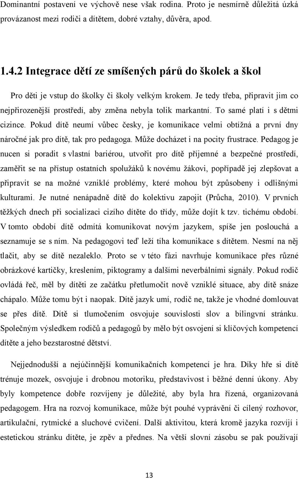 To samé platí i s dětmi cizince. Pokud dítě neumí vůbec česky, je komunikace velmi obtíţná a první dny náročné jak pro dítě, tak pro pedagoga. Můţe docházet i na pocity frustrace.